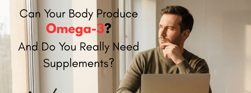 Can Your Body Produce Omega-3? And Do You Really Need Supplements?