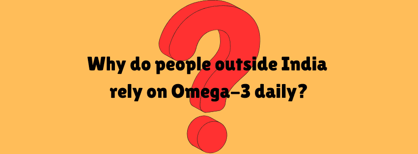 Why Do People Outside India Rely So Much on Omega-3?